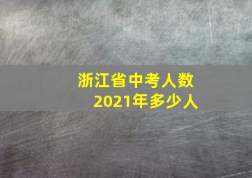 浙江省中考人数2021年多少人