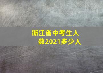 浙江省中考生人数2021多少人