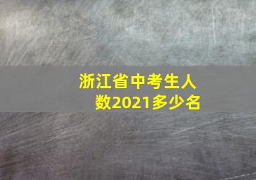 浙江省中考生人数2021多少名