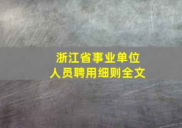 浙江省事业单位人员聘用细则全文