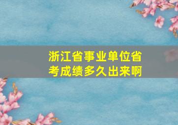 浙江省事业单位省考成绩多久出来啊