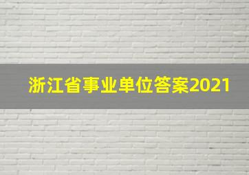 浙江省事业单位答案2021