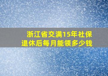 浙江省交满15年社保退休后每月能领多少钱