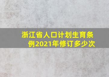 浙江省人口计划生育条例2021年修订多少次