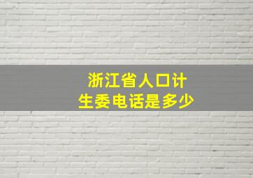 浙江省人口计生委电话是多少