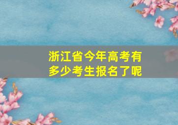 浙江省今年高考有多少考生报名了呢