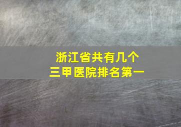 浙江省共有几个三甲医院排名第一