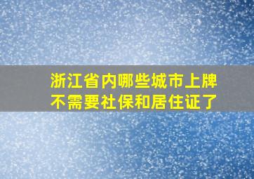 浙江省内哪些城市上牌不需要社保和居住证了