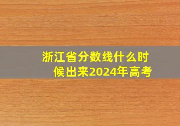 浙江省分数线什么时候出来2024年高考