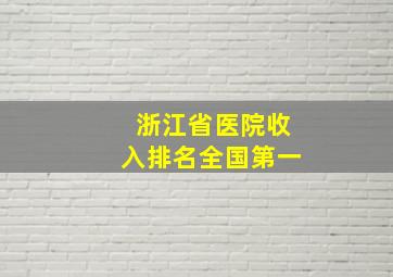 浙江省医院收入排名全国第一