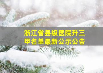 浙江省县级医院升三甲名单最新公示公告