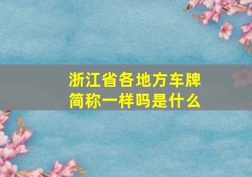 浙江省各地方车牌简称一样吗是什么