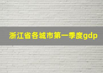 浙江省各城市第一季度gdp