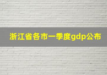 浙江省各市一季度gdp公布