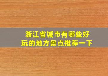 浙江省城市有哪些好玩的地方景点推荐一下