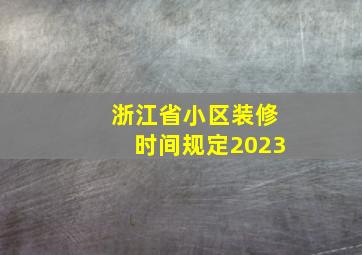 浙江省小区装修时间规定2023