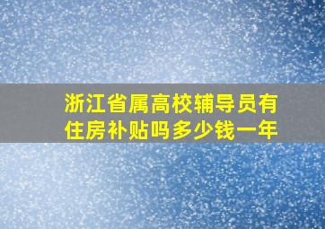 浙江省属高校辅导员有住房补贴吗多少钱一年