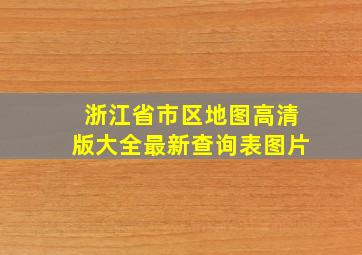 浙江省市区地图高清版大全最新查询表图片