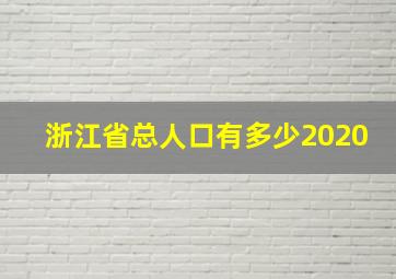 浙江省总人口有多少2020