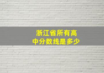 浙江省所有高中分数线是多少