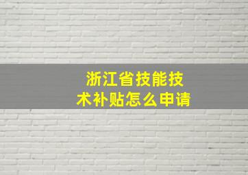 浙江省技能技术补贴怎么申请