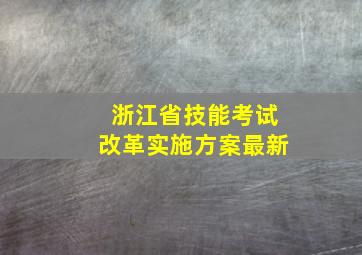 浙江省技能考试改革实施方案最新