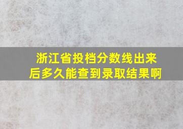 浙江省投档分数线出来后多久能查到录取结果啊