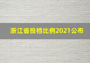 浙江省投档比例2021公布