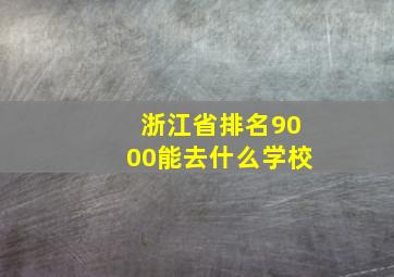 浙江省排名9000能去什么学校