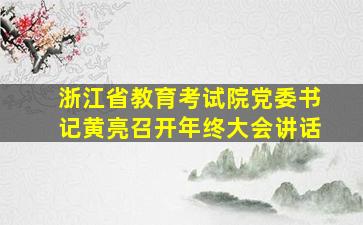 浙江省教育考试院党委书记黄亮召开年终大会讲话