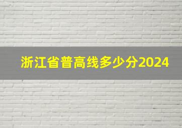 浙江省普高线多少分2024