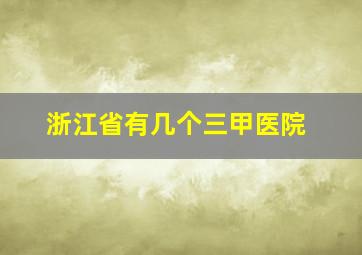 浙江省有几个三甲医院