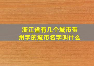 浙江省有几个城市带州字的城市名字叫什么