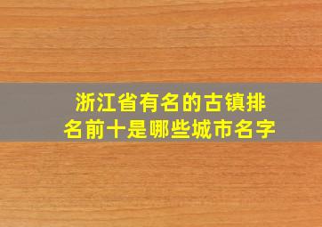 浙江省有名的古镇排名前十是哪些城市名字