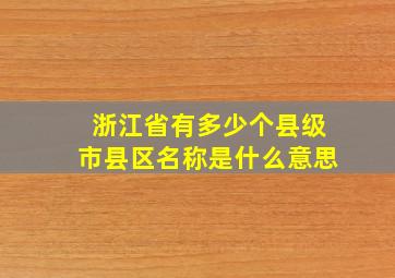 浙江省有多少个县级市县区名称是什么意思