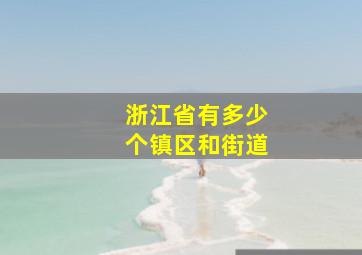 浙江省有多少个镇区和街道