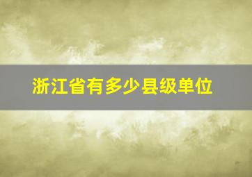 浙江省有多少县级单位