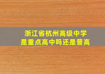 浙江省杭州高级中学是重点高中吗还是普高