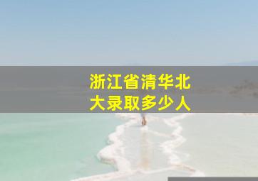 浙江省清华北大录取多少人