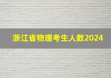 浙江省物理考生人数2024