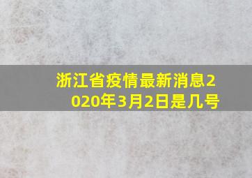 浙江省疫情最新消息2020年3月2日是几号