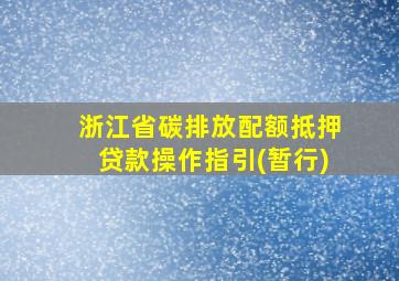 浙江省碳排放配额抵押贷款操作指引(暂行)