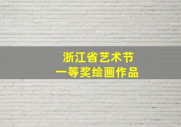 浙江省艺术节一等奖绘画作品