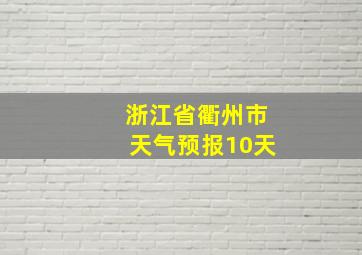 浙江省衢州市天气预报10天