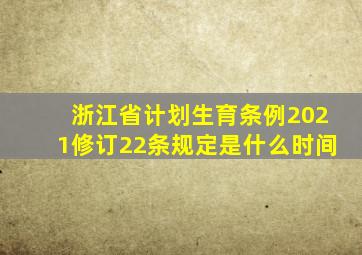 浙江省计划生育条例2021修订22条规定是什么时间