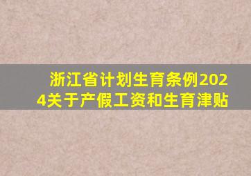 浙江省计划生育条例2024关于产假工资和生育津贴