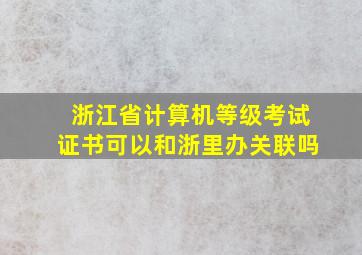 浙江省计算机等级考试证书可以和浙里办关联吗