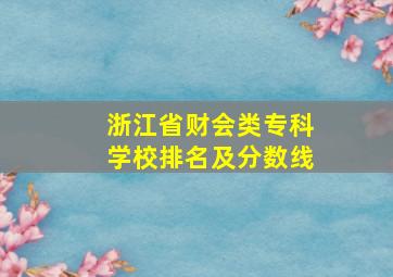 浙江省财会类专科学校排名及分数线