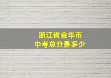 浙江省金华市中考总分是多少