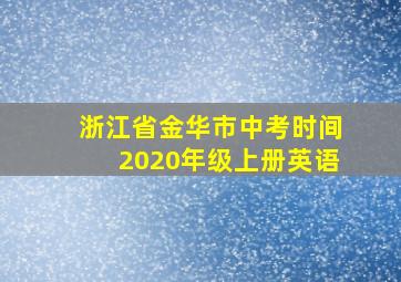 浙江省金华市中考时间2020年级上册英语